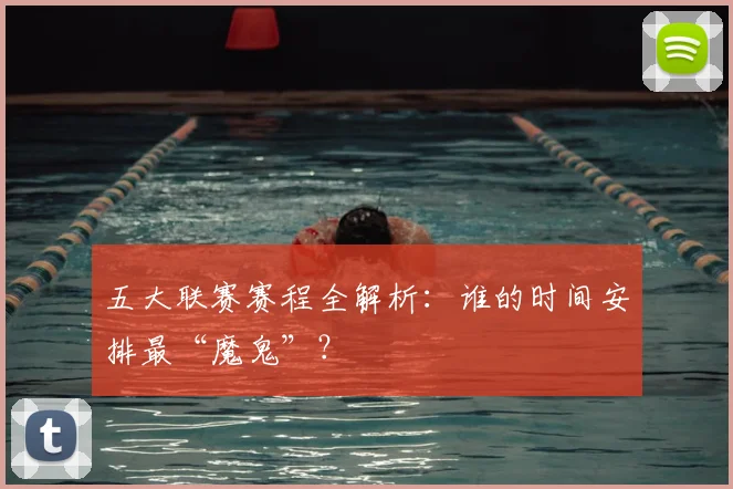 五大联赛赛程全解析:谁的时间安排最“魔鬼”?
