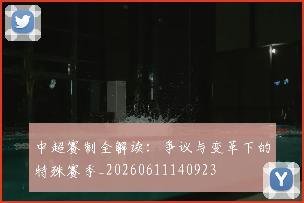 中超赛制全解读:争议与变革下的特殊赛季_20260611140923