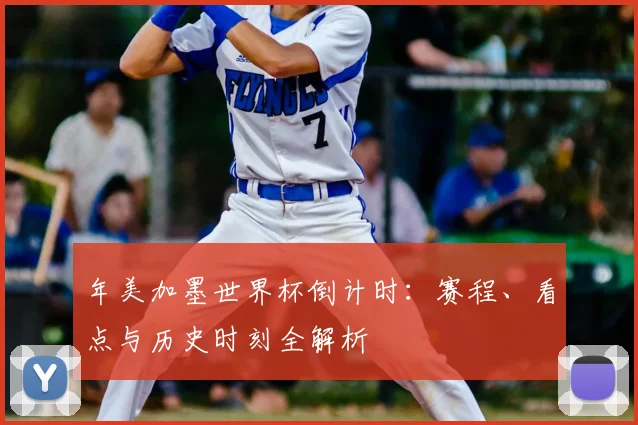 年美加墨世界杯倒计时:赛程、看点与历史时刻全解析