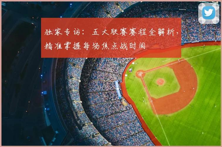 独家专访:五大联赛赛程全解析,精准掌握每场焦点战时间