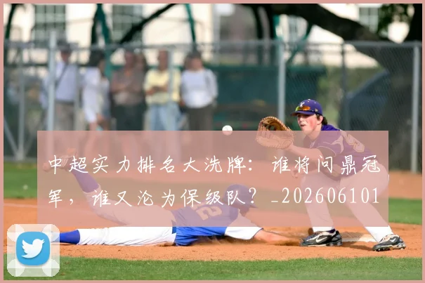 中超实力排名大洗牌:谁将问鼎冠军,谁又沦为保级队?_20260610190358