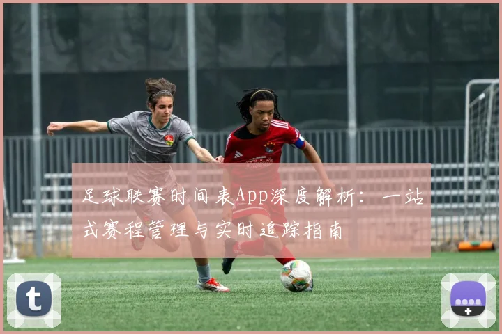 足球联赛时间表App深度解析:一站式赛程管理与实时追踪指南