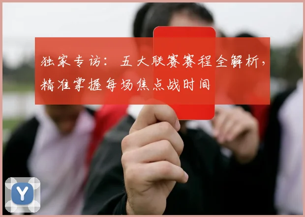 独家专访:五大联赛赛程全解析,精准掌握每场焦点战时间