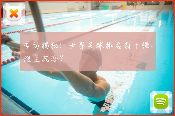 专访揭秘：世界足球排名前十强，谁主沉浮？