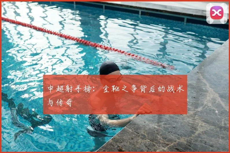 中超射手榜:金靴之争背后的战术与传奇